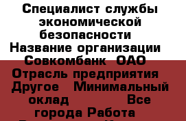 Специалист службы экономической безопасности › Название организации ­ Совкомбанк, ОАО › Отрасль предприятия ­ Другое › Минимальный оклад ­ 45 000 - Все города Работа » Вакансии   . Карелия респ.,Петрозаводск г.